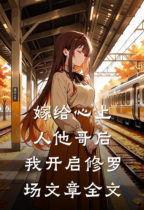 嫁给心上人他哥后，我开启修罗场文章全文