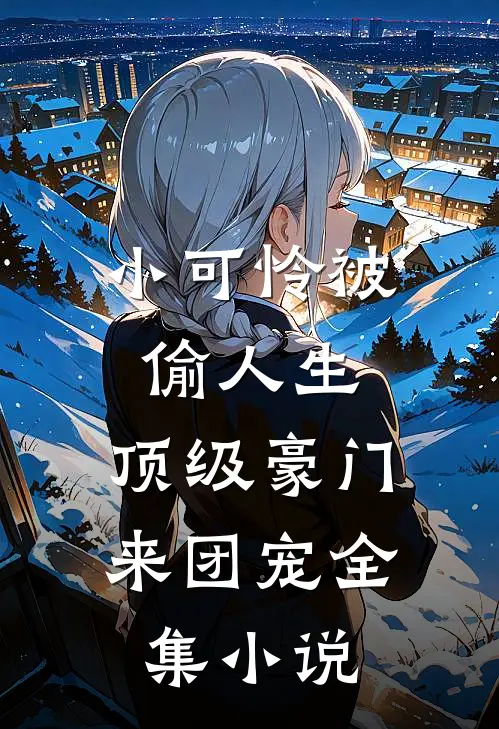 小可怜被偷人生，顶级豪门来团宠全集小说
