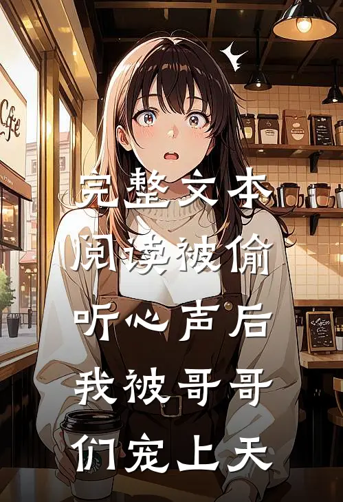 完整文本阅读被偷听心声后，我被哥哥们宠上天