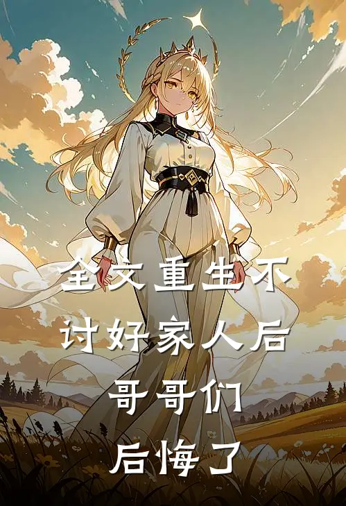 全文重生不讨好家人后，哥哥们后悔了