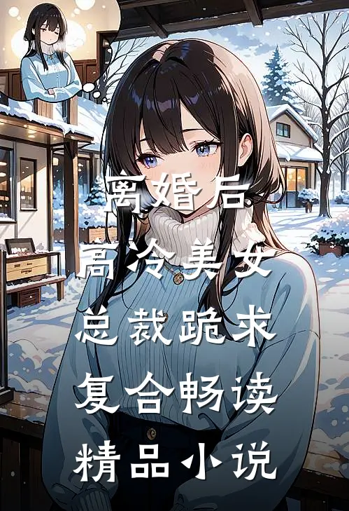 离婚后，高冷美女总裁跪求复合畅读精品小说