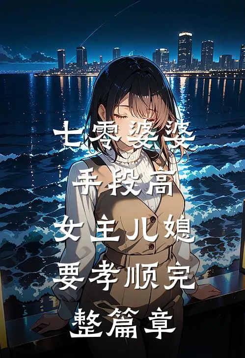 七零婆婆手段高，女主儿媳要孝顺完整篇章