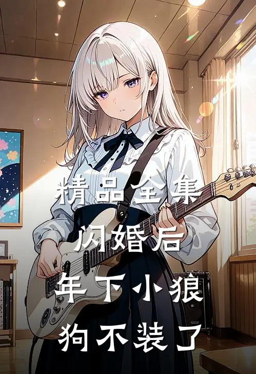 精品全集闪婚后，年下小狼狗不装了
