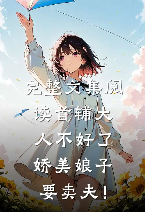 完整文集阅读首辅大人不好了，娇美娘子要卖夫！
