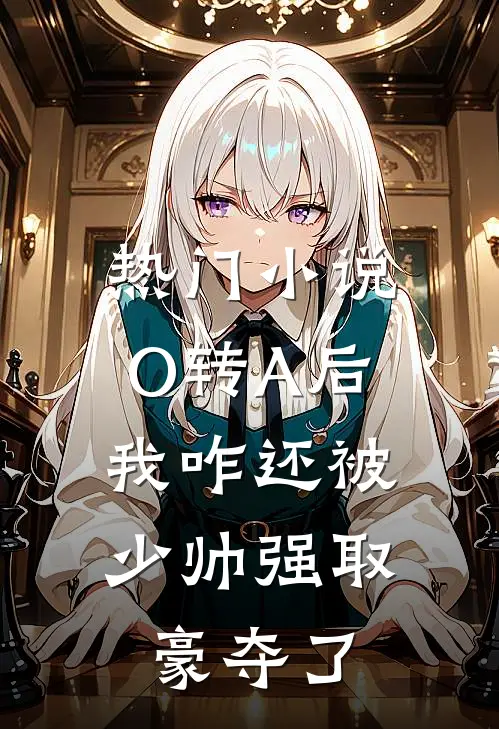 热门小说O转A后，我咋还被少帅强取豪夺了