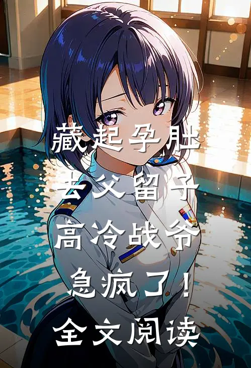藏起孕肚去父留子，高冷战爷急疯了！全文阅读