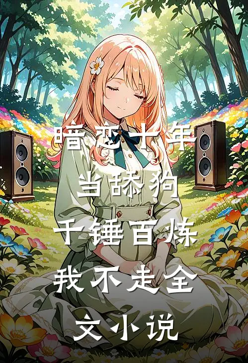 暗恋十年当舔狗，千锤百炼我不走全文小说