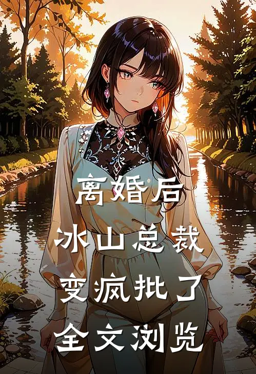 离婚后，冰山总裁变疯批了全文浏览