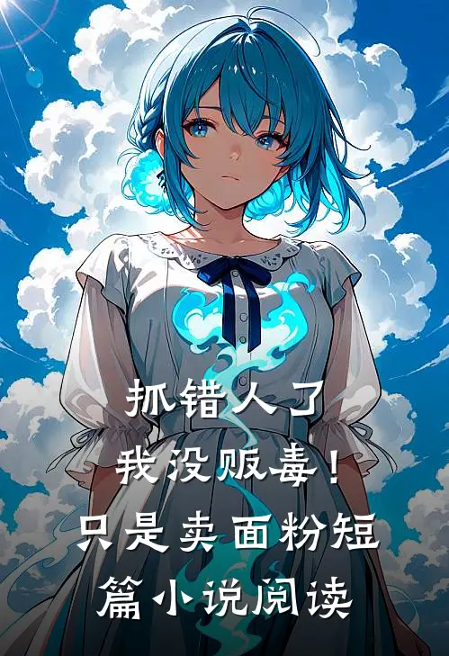 抓错人了，我没贩毒！只是卖面粉短篇小说阅读