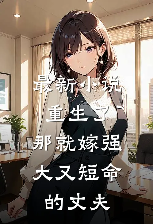 最新小说重生了,那就嫁强大又短命的丈夫