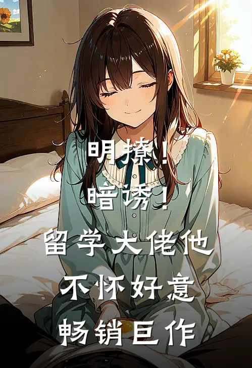 明撩！暗诱！留学大佬他不怀好意畅销巨作