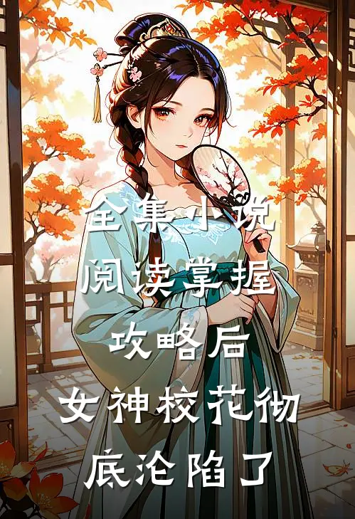 全集小说阅读掌握攻略后，女神校花彻底沦陷了