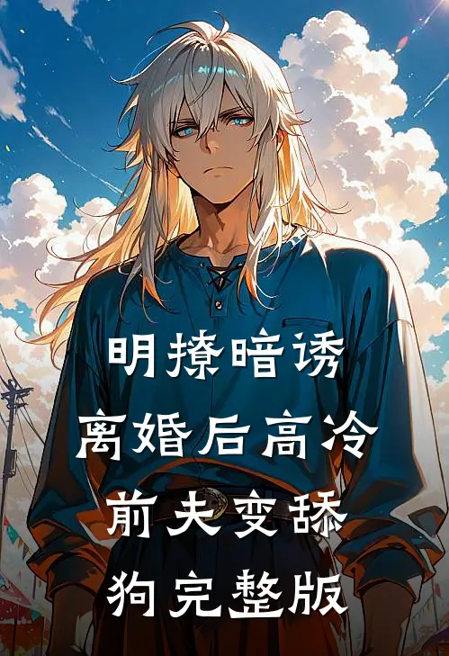 明撩暗诱，离婚后高冷前夫变舔狗完整版