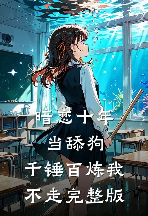 暗恋十年当舔狗，千锤百炼我不走完整版