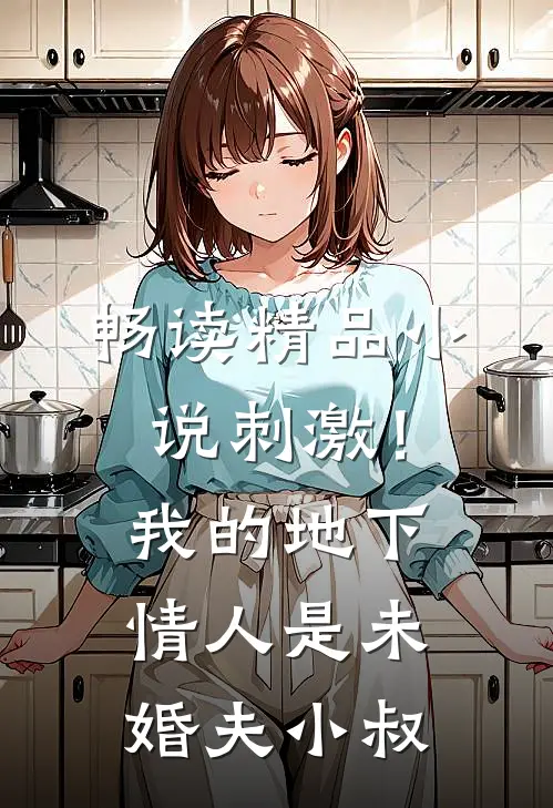 畅读精品小说刺激！我的地下情人是未婚夫小叔