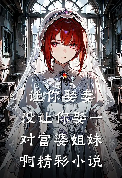 让你娶妻，没让你娶一对富婆姐妹啊精彩小说
