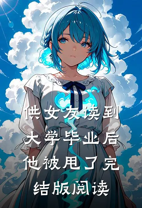 供女友读到大学毕业后，他被甩了完结版阅读