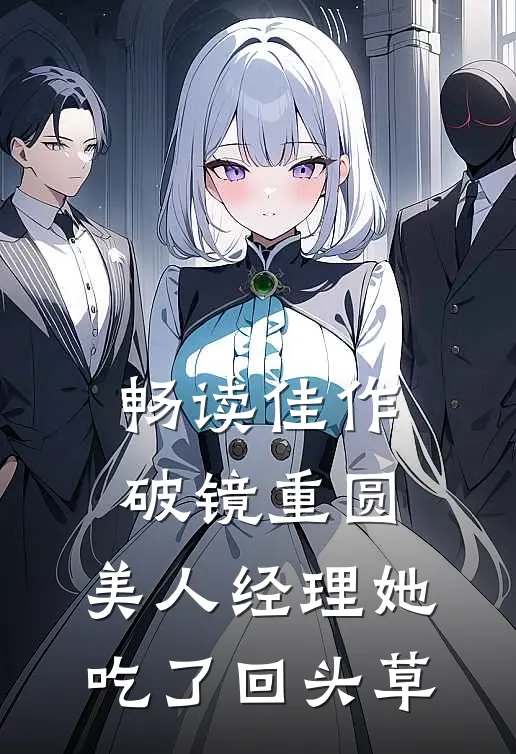 畅读佳作破镜重圆：美人经理她吃了回头草