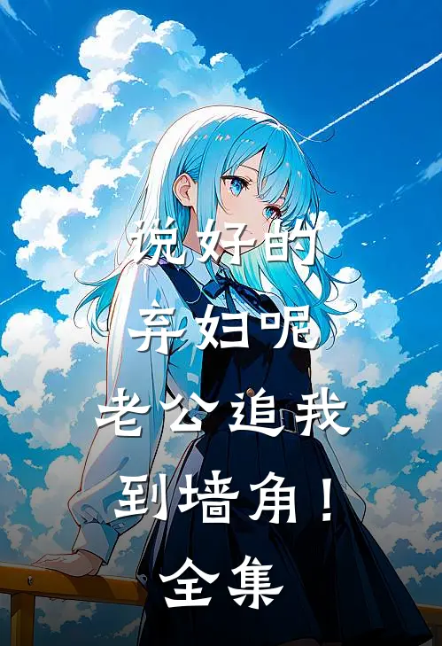 说好的弃妇呢，老公追我到墙角！全集