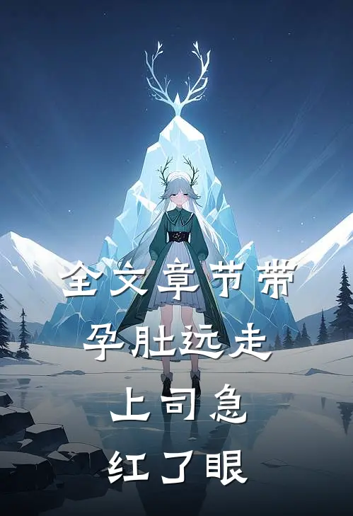 全文章节带孕肚远走，上司急红了眼