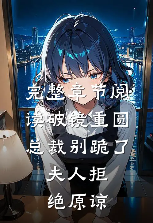 完整章节阅读破镜重圆：总裁别跪了，夫人拒绝原谅