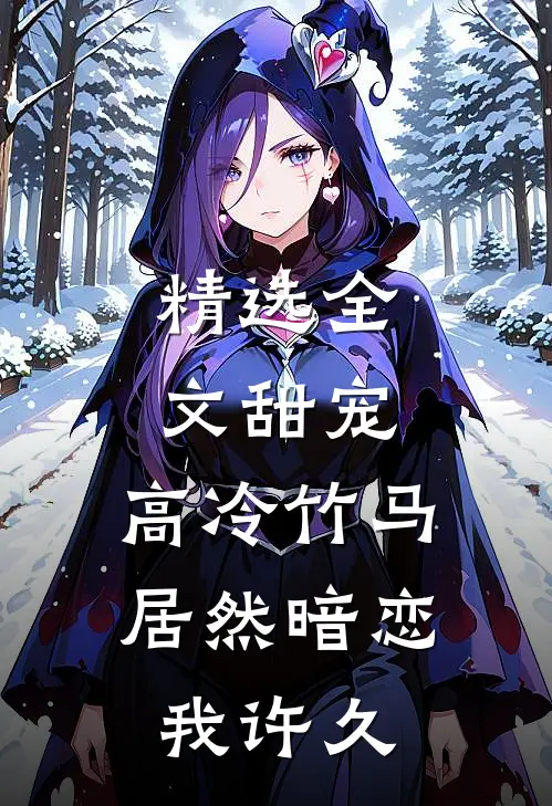 精选全文甜宠：高冷竹马居然暗恋我许久