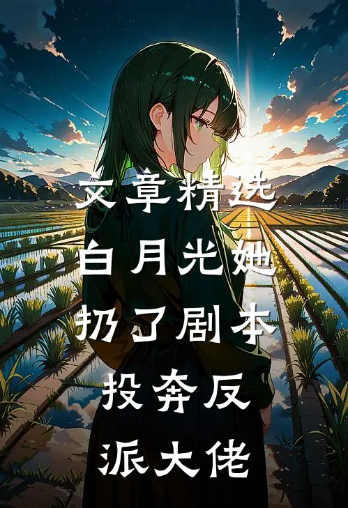 文章精选白月光她扔了剧本，投奔反派大佬
