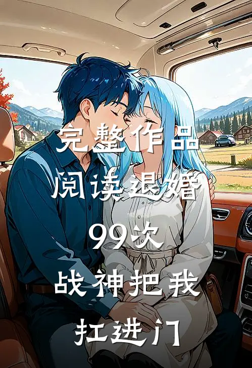 完整作品阅读退婚99次：战神把我扛进门
