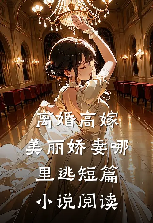 离婚高嫁：美丽娇妻哪里逃短篇小说阅读