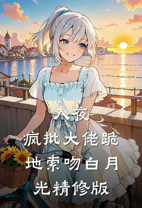 入夜，疯批大佬跪地索吻白月光精修版
