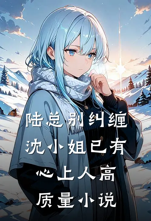 陆总别纠缠，沈小姐已有心上人高质量小说