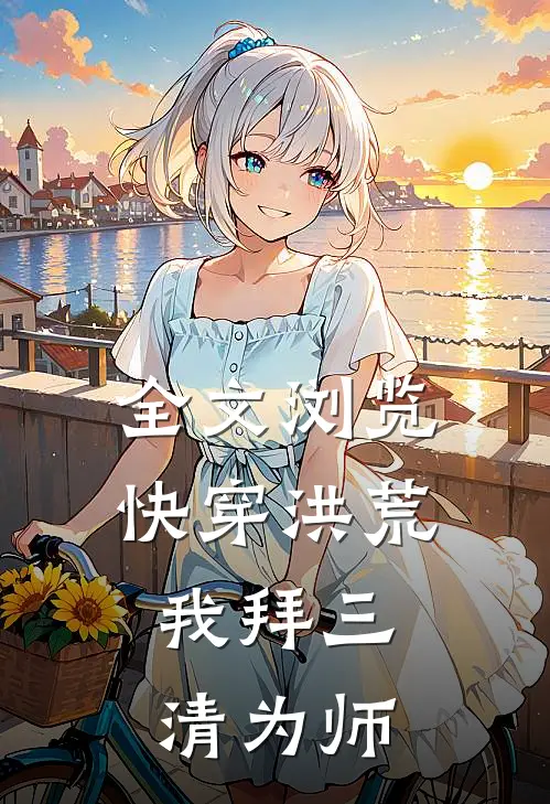 全文浏览快穿洪荒：我拜三清为师
