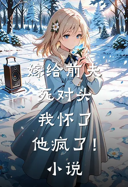 嫁给前夫死对头：我怀了，他疯了！小说