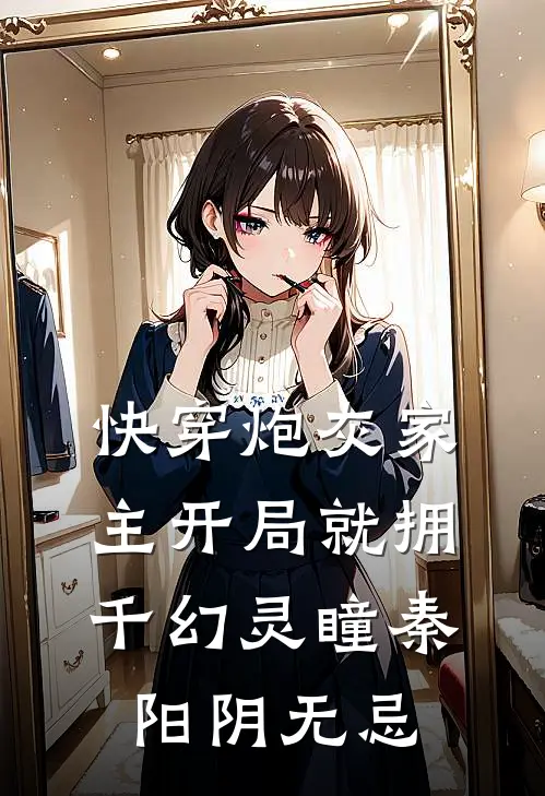 快穿炮灰家主开局就拥千幻灵瞳秦阳阴无忌