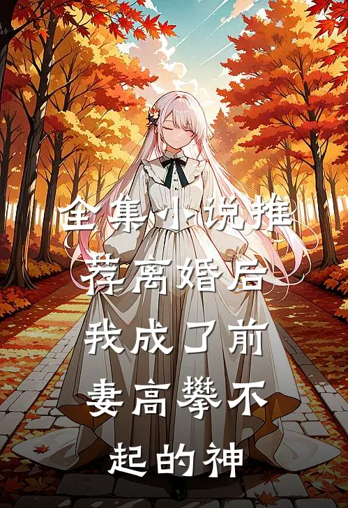 全集小说推荐离婚后，我成了前妻高攀不起的神