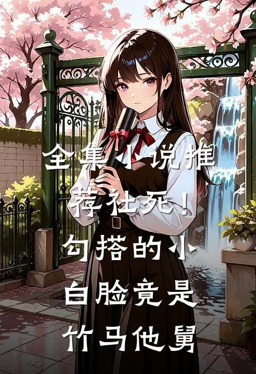 全集小说推荐社死！勾搭的小白脸竟是竹马他舅