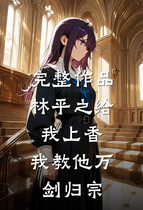 完整作品林平之给我上香，我教他万剑归宗