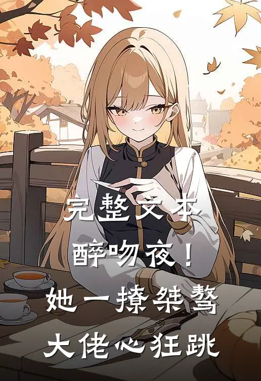 完整文本醉吻夜！她一撩，桀骜大佬心狂跳