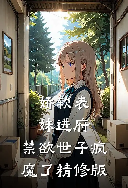 娇软表妹进府：禁欲世子疯魔了精修版