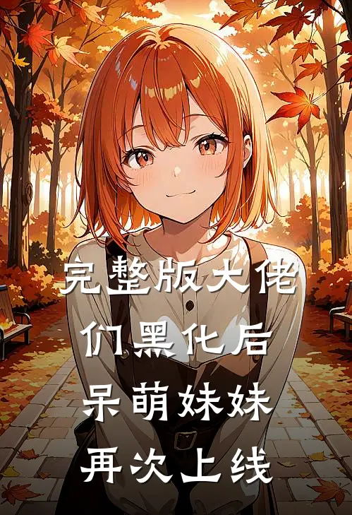 完整版大佬们黑化后，呆萌妹妹再次上线