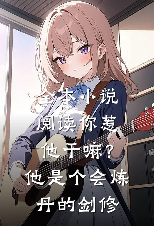 全本小说阅读你惹他干嘛？他是个会炼丹的剑修