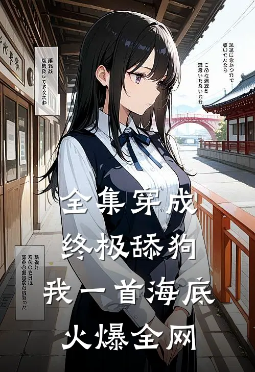 全集穿成终极舔狗，我一首海底火爆全网