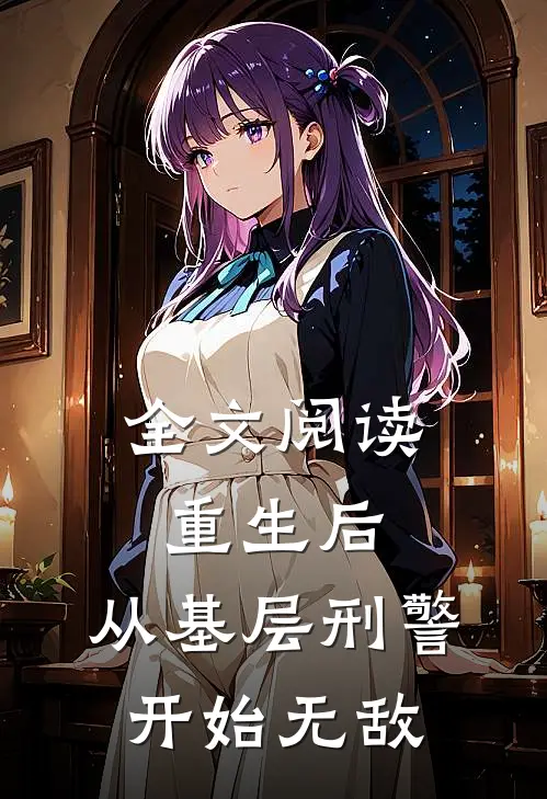 全文阅读重生后，从基层刑警开始无敌