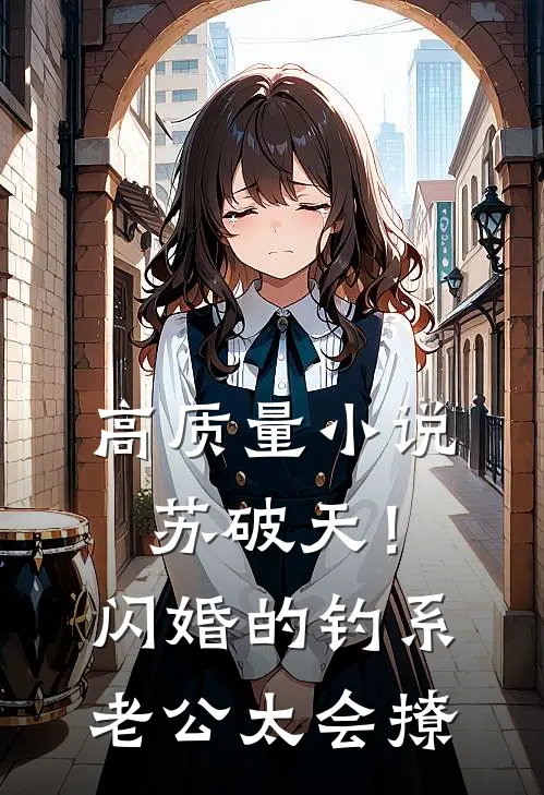 高质量小说苏破天！闪婚的钓系老公太会撩
