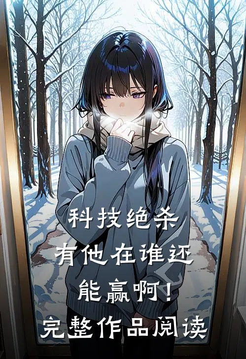 科技绝杀，有他在谁还能赢啊！完整作品阅读