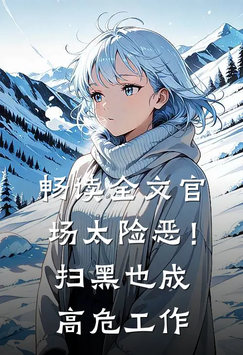 畅读全文官场太险恶！扫黑也成高危工作