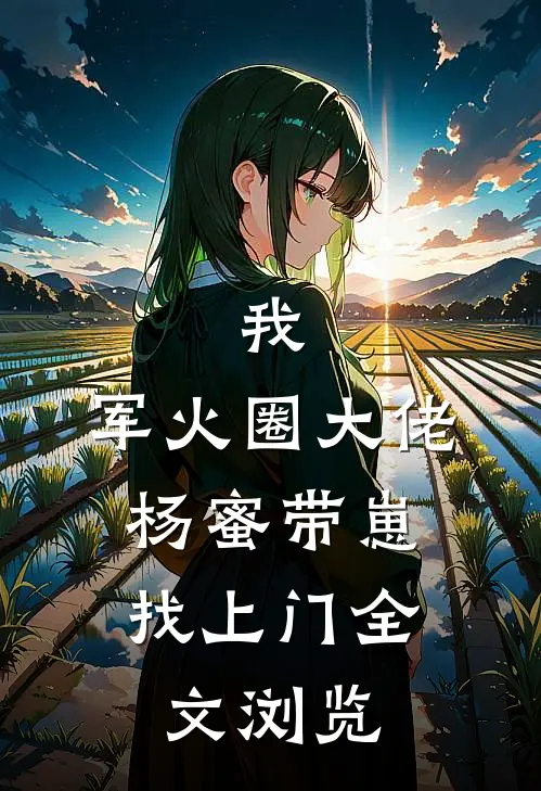 我，军火圈大佬，杨蜜带崽找上门全文浏览