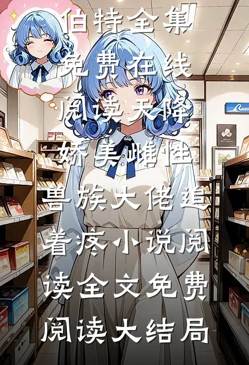 天降娇美雌性,兽族大佬追着疼小说阅读（沈茵茵莱伯特）全集免费在线阅读_天降娇美雌性,兽族大佬追着疼小说阅读全文免费阅读大结局