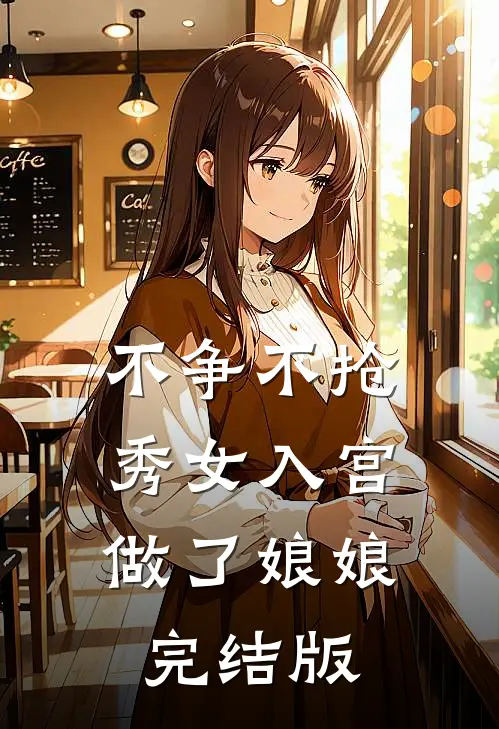 不争不抢，秀女入宫做了娘娘完结版