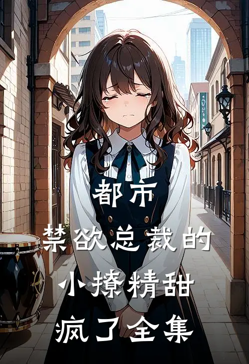 都市：禁欲总裁的小撩精甜疯了全集